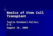 Basics of Stem Cell Transplant Tamila Kindwall-Keller, D.O. August 18, 2008
