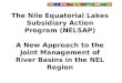 The Nile Equatorial Lakes Subsidiary Action Program (NELSAP) A New Approach to the Joint Management of River Basins in the NEL Region