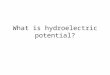 What is hydroelectric potential?. Hydro electric potential is electric power that can be generated from flowing water. Hydroelectric power is a clean
