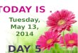TODAY IS... Tuesday, May 13, 2014 DAY 5 TODAY IS... DAY 2