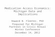 Medication Access Economics: Michigan Data and Implications Howard B. Fleeter, PhD Prepared for Michigan Partners in Crisis Annual Winter Conference December
