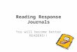 Reading Response Journals You will become better READERS!!