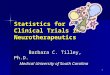 1 Statistics for Clinical Trials in Neurotherapeutics Barbara C. Tilley, Ph.D. Barbara C. Tilley, Ph.D. Medical University of South Carolina Medical University