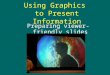 Using Graphics to Present Information Preparing viewer-friendly slides
