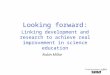 Looking forward: Linking development and research to achieve real improvement in science education Robin Millar