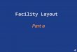 Facility Layout Part a. Arrangement of physical facilities to optimize the interrelationships among operating personnel, material flow, information flow,