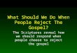 What Should We Do When People Reject The Gospel? The Scriptures reveal how we should respond when people choose to reject the gospel