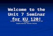Welcome to the Unit 7 Seminar for KU 120! Tonight’s Topics: Definition Pattern—Cause and Effect Organizational Pattern Review