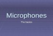 Microphones The basics. The microphone is your primary tool in the sound chain from sound source to audio storage medium