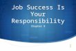 Job Success Is Your Responsibility Chapter 9. Job Success Is Your Responsibility  Objectives  Explain the relationship between your attitude, future