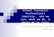 School Counselor Professional Identity: who we are, what we do, & where we're going Connecticut School Counselor Association May 21, 2015