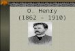 O. Henry (1862 – 1910). O. Henry is the pen name of William Sidney Porter. Some critics say that he is one of the greatest short-story writers in American