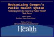 Modernizing Oregon’s Public Health System Findings from the Future of Public Health Task Force Tammy Baney Deschutes County Commissioner Michael Tynan