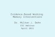 Evidence-Based Working Memory Interventions Dr. Milton J. Dehn ESC Webinar April 2011