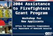 2004 Assistance to Firefighters Grant Program Workshop for New Applicants Office for Domestic Preparedness U.S. Department of Homeland Security