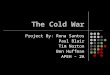 The Cold War Project By: Rona Santos Paul Blair Tim Norton Ben Huffman APEH – 2A