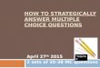 HOW TO STRATEGICALLY ANSWER MULTIPLE CHOICE QUESTIONS April 27 th 2015 2 sets of 35-38 MC questions *required