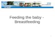 1 Feeding the baby - Breastfeeding. 2 Breastfeeding: A Public Health Priority Breastfeeding has major public health benefits in reducing the incidence