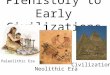 Prehistory to Early Civilizations Paleolithic Era Neolithic Era Civilization