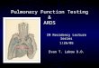 Pulmonary Function Testing & ARDS IM Residency Lecture Series 1/26/05 Evan T. Lukow D.O