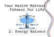 2: Energy Balance 1 Your Health Matters: Fitness for Life