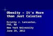 Obesity – It’s More than Just Calories Kristie J. Lancaster, PhD, RD New York University June 29, 2012