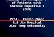 1 Roadmap for Management of Patients with Chronic Hepatitis B (CHB) Prof. Xinxin Zhang Rui Jin Hospital Jiao Tong University