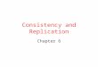 Consistency and Replication Chapter 6. 6.1 Concepts Reasons for Replication Reliability Earthquake, flood Misoperation Performance Place copies of data