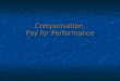 Compensation Pay for Performance. Key Topics – Pay for Performance Merit pay and motivation Merit pay and motivation Types of incentive plans Types of