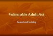 Vulnerable Adult Act Annual staff training. Definitions 1. Who 1. Who a. Minor - Child under the age of 18 a. Minor - Child under the age of 18 b. Categorical