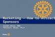 Marketing – How to Attract Sponsors Gordon Bleil, MBA Patricia Bleil, Ph.D
