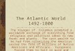 The Atlantic World 1492-1800 The Voyages of Columbus prompted a worldwide exchange of everything from religious and political ideas to new foods and plants