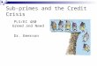 Sub-primes and the Credit Crisis PLS/EC 480 Greed and Need Dr. Emerson