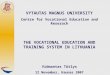VYTAUTAS MAGNUS UNIVERSITY Centre for Vocational Education and Reserach THE VOCATIONAL EDUCATION AND TRAINING SYSTEM IN LITHUANIA Vidmantas Tūtlys 12 November,