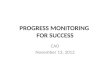 PROGRESS MONITORING FOR SUCCESS CAO November 13, 2012