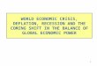 1 WORLD ECONOMIC CRISIS, DEFLATION, RECESSION AND THE COMING SHIFT IN THE BALANCE OF GLOBAL ECONOMIC POWER