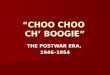 “CHOO CHOO CH’ BOOGIE” THE POSTWAR ERA, 1946–1954