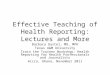 Effective Teaching of Health Reporting: Lectures and More Barbara Gastel, MD, MPH Texas A&M University Train the Trainer Workshop: Health Reporting for