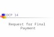 DCP 14 Request for Final Payment. Front Page Bottom of Sheet Do not submit an incomplete packet Ledger questions to John Fox (651-366-4854) DCP 14 questions