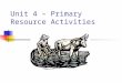 Unit 4 – Primary Resource Activities. Necessary Conditions For a Resource Need or Want: A culture must have a need or a want for the natural material