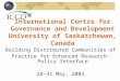International Centre for Governance and Development University of Saskatchewan, Canada Building Distributed Communities of Practice for Enhanced Research-Policy