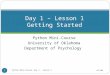 Python Mini-Course University of Oklahoma Department of Psychology Day 1 – Lesson 1 Getting Started 4/5/09 Python Mini-Course: Day 1 - Lesson 1 1
