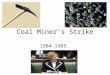 Coal Miner’s Strike 1984-1985. What was the Strike about? Margaret Thatcher and her conservative government came into power and wanted to move Britain