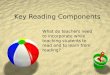 Key Reading Components What do teachers need to incorporate while teaching students to read and to learn from reading?