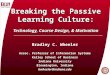 Breaking the Passive Learning Culture: Technology, Course Design, & Motivation Bradley C. Wheeler Assoc. Professor of Information Systems Kelley School