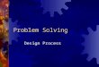 Problem Solving Design Process. Identify and Define a Problem  Situation  Opportunity  Need  Desire  When documenting the design process include