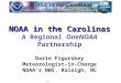 NOAA in the Carolinas NOAA in the Carolinas A Regional OneNOAA Partnership Darin Figurskey Meteorologist-in-Charge NOAA’s NWS, Raleigh, NC