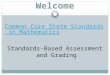 Welcome Common Core State Standards in Mathematics Standards-Based Assessment and Grading