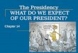 The Presidency WHAT DO WE EXPECT OF OUR PRESIDENT? Chapter 14