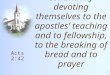 1 “… they were continually devoting themselves to the apostles’ teaching and to fellowship, to the breaking of bread and to prayer Acts 2:42